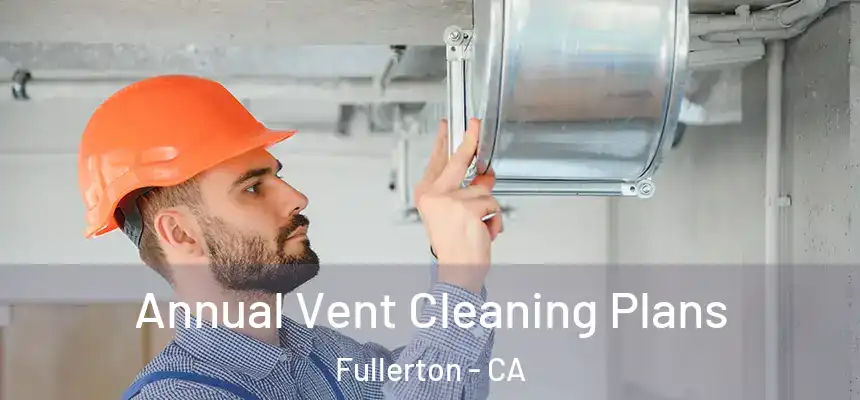 Annual Vent Cleaning Plans Fullerton - CA