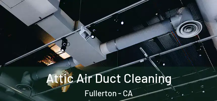 Attic Air Duct Cleaning Fullerton - CA