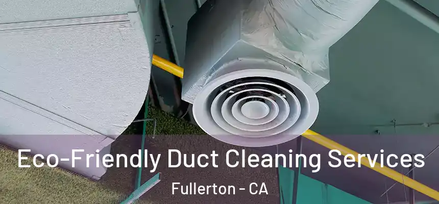 Eco-Friendly Duct Cleaning Services Fullerton - CA