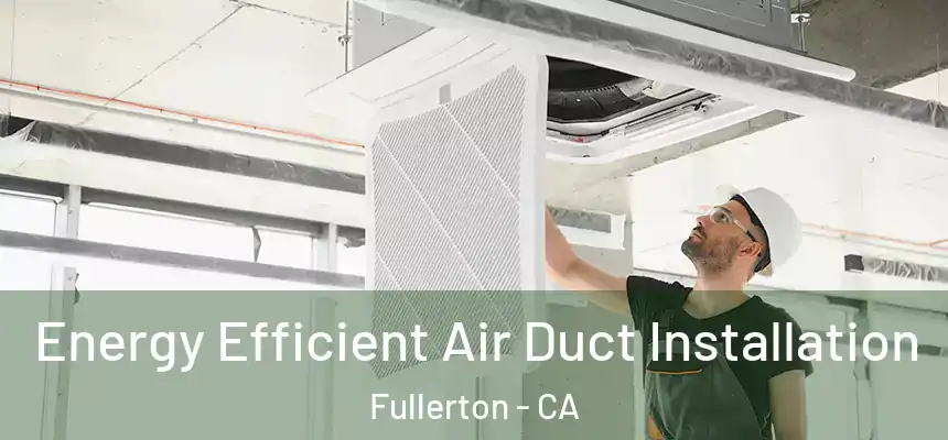 Energy Efficient Air Duct Installation Fullerton - CA