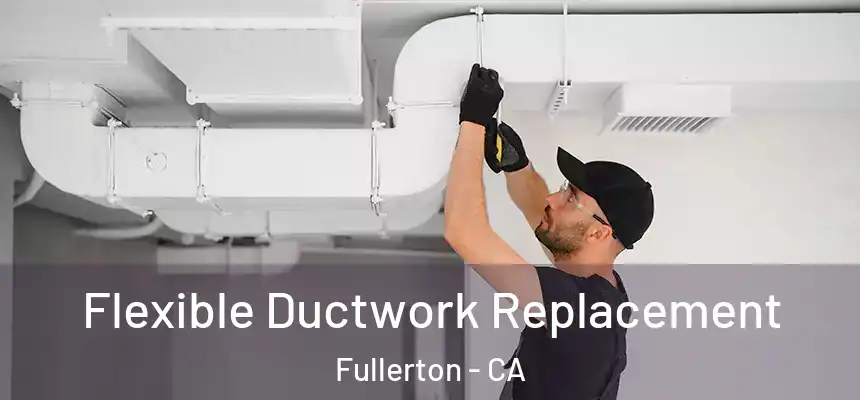 Flexible Ductwork Replacement Fullerton - CA
