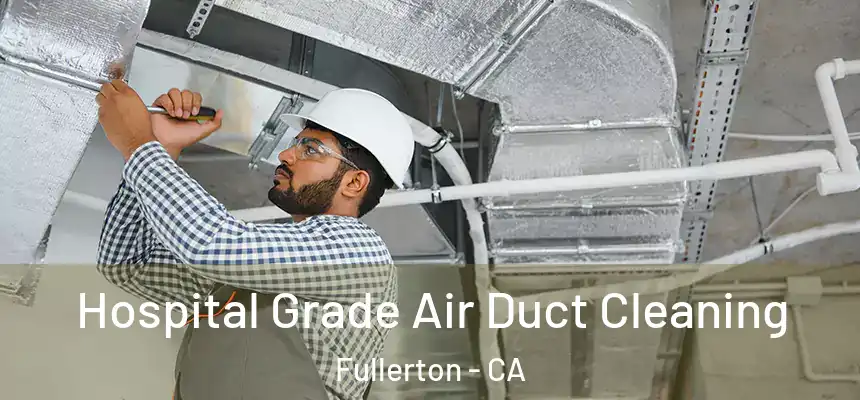 Hospital Grade Air Duct Cleaning Fullerton - CA